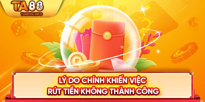 Lý do chính khiến việc rút tiền không thành công