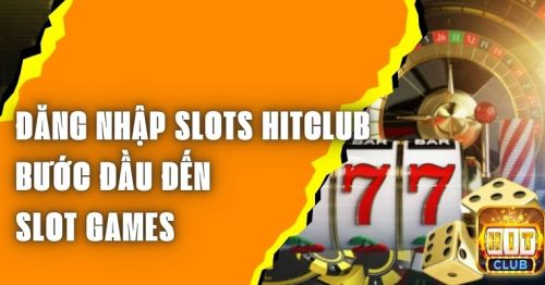 Đăng Nhập Slots Hitclub – Bước Đầu Đến Slot Games 